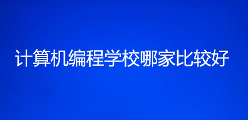 計算機(jī)編程培訓(xùn)學(xué)校哪個比較好